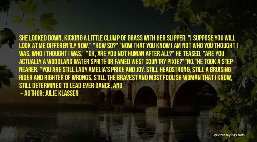 Julie Klassen Quotes: She Looked Down, Kicking A Little Clump Of Grass With Her Slipper. I Suppose You Will Look At Me Differently