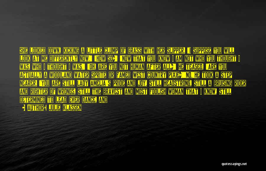 Julie Klassen Quotes: She Looked Down, Kicking A Little Clump Of Grass With Her Slipper. I Suppose You Will Look At Me Differently