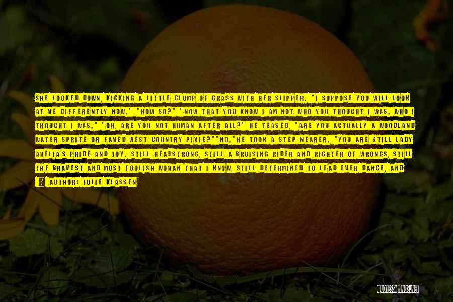 Julie Klassen Quotes: She Looked Down, Kicking A Little Clump Of Grass With Her Slipper. I Suppose You Will Look At Me Differently