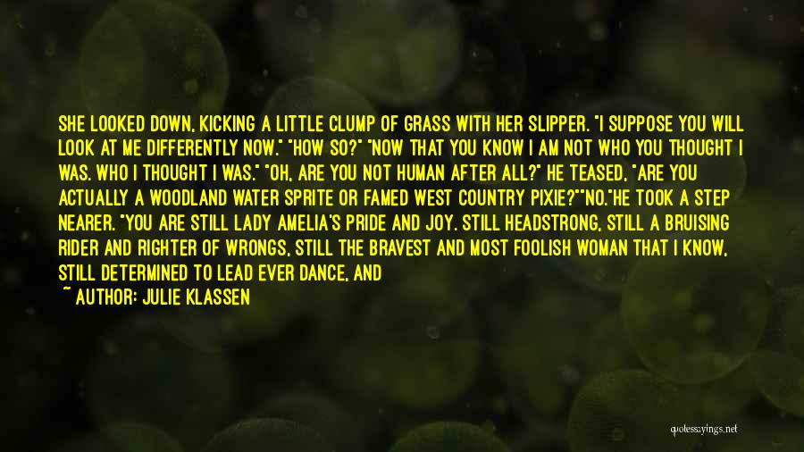 Julie Klassen Quotes: She Looked Down, Kicking A Little Clump Of Grass With Her Slipper. I Suppose You Will Look At Me Differently