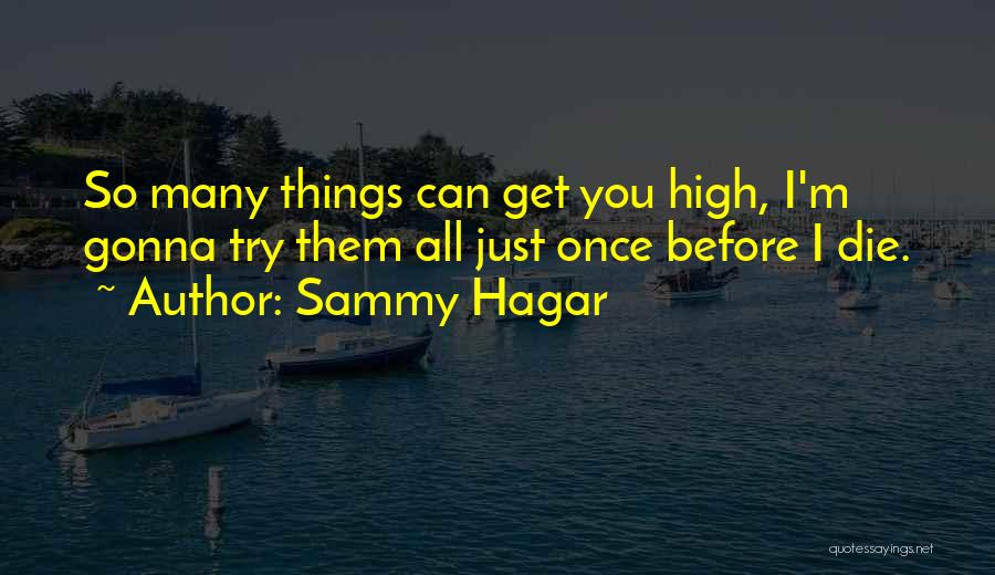 Sammy Hagar Quotes: So Many Things Can Get You High, I'm Gonna Try Them All Just Once Before I Die.