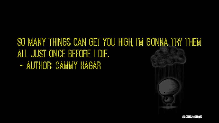 Sammy Hagar Quotes: So Many Things Can Get You High, I'm Gonna Try Them All Just Once Before I Die.