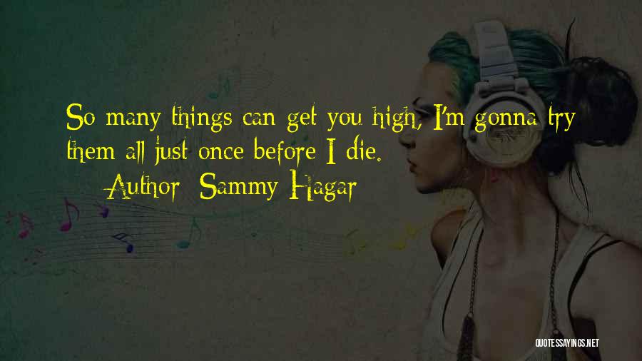 Sammy Hagar Quotes: So Many Things Can Get You High, I'm Gonna Try Them All Just Once Before I Die.