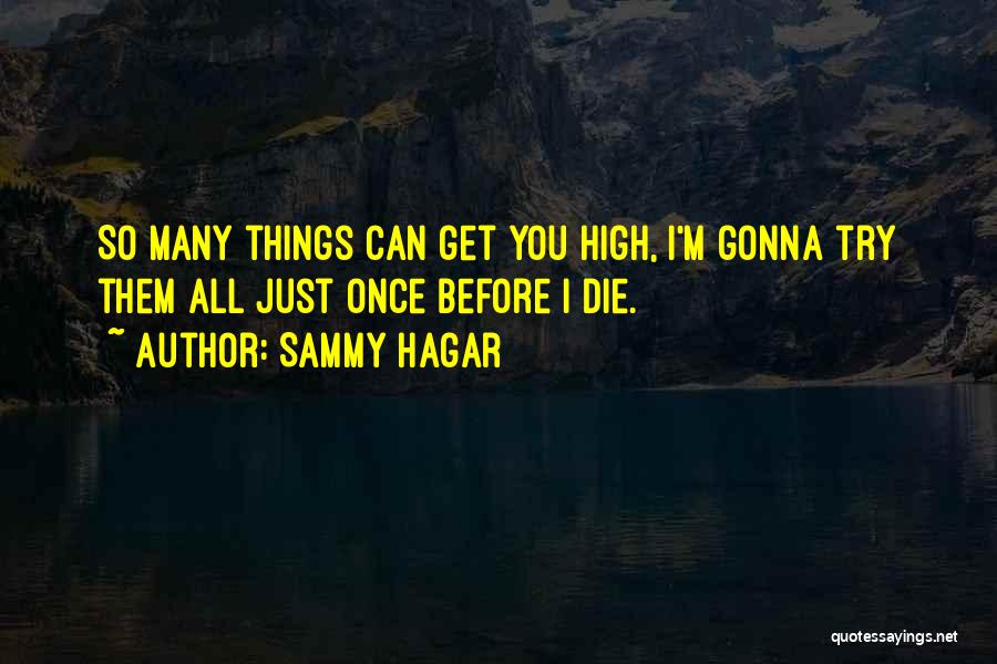 Sammy Hagar Quotes: So Many Things Can Get You High, I'm Gonna Try Them All Just Once Before I Die.