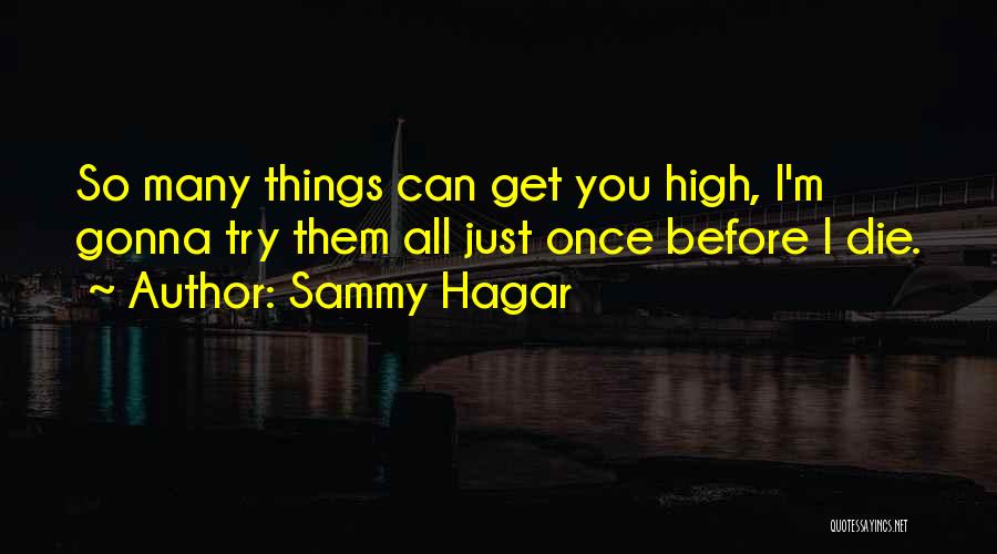 Sammy Hagar Quotes: So Many Things Can Get You High, I'm Gonna Try Them All Just Once Before I Die.