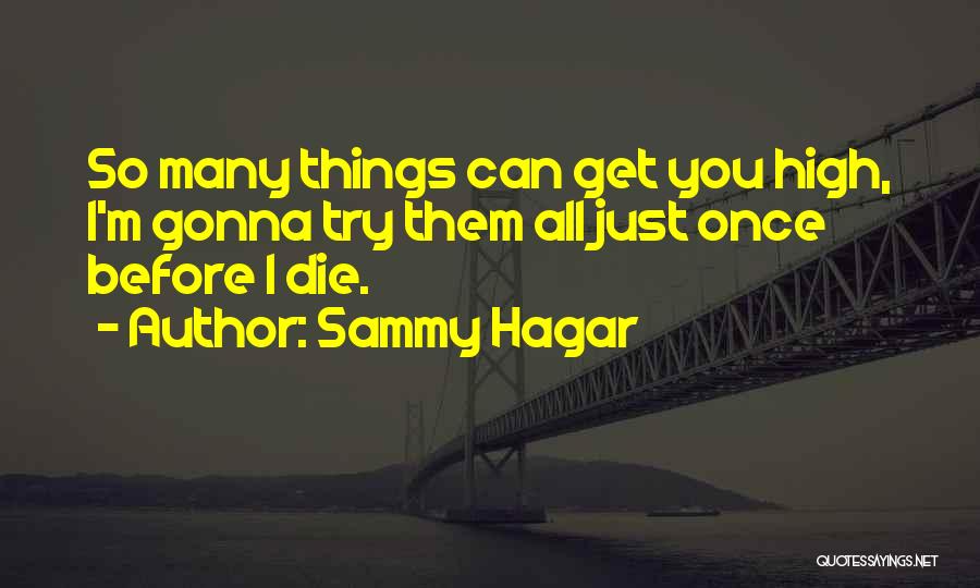 Sammy Hagar Quotes: So Many Things Can Get You High, I'm Gonna Try Them All Just Once Before I Die.