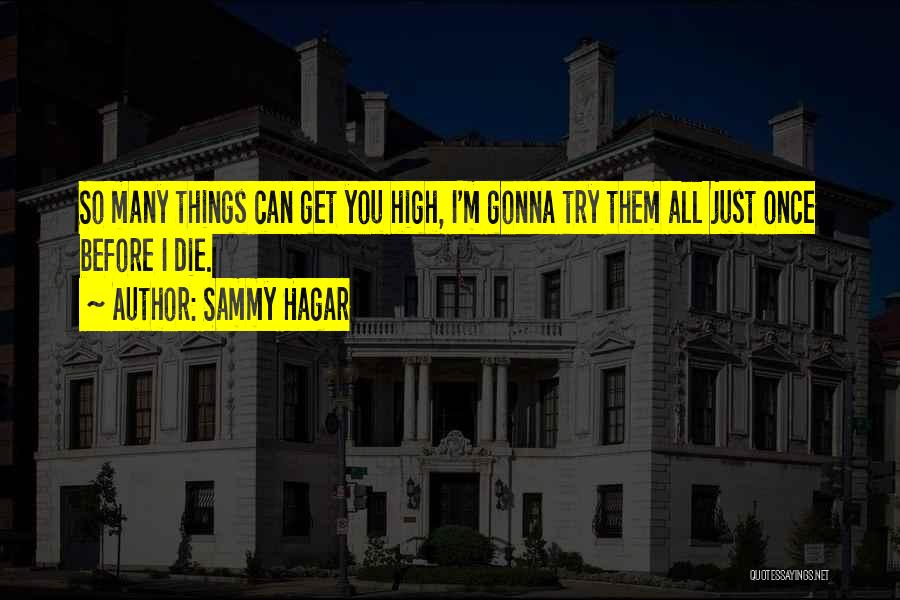 Sammy Hagar Quotes: So Many Things Can Get You High, I'm Gonna Try Them All Just Once Before I Die.