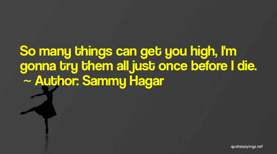 Sammy Hagar Quotes: So Many Things Can Get You High, I'm Gonna Try Them All Just Once Before I Die.