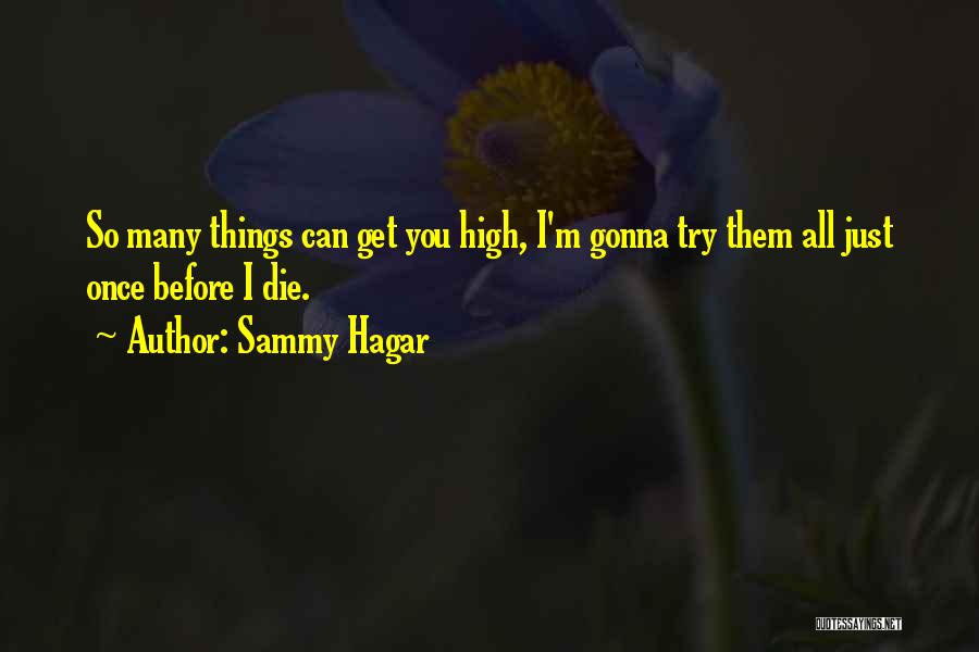 Sammy Hagar Quotes: So Many Things Can Get You High, I'm Gonna Try Them All Just Once Before I Die.