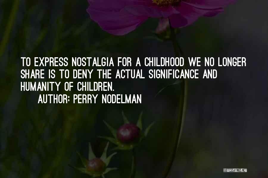 Perry Nodelman Quotes: To Express Nostalgia For A Childhood We No Longer Share Is To Deny The Actual Significance And Humanity Of Children.