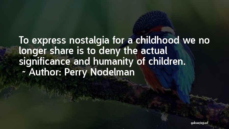 Perry Nodelman Quotes: To Express Nostalgia For A Childhood We No Longer Share Is To Deny The Actual Significance And Humanity Of Children.