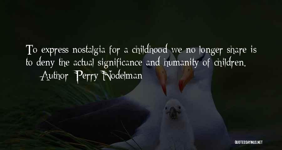 Perry Nodelman Quotes: To Express Nostalgia For A Childhood We No Longer Share Is To Deny The Actual Significance And Humanity Of Children.