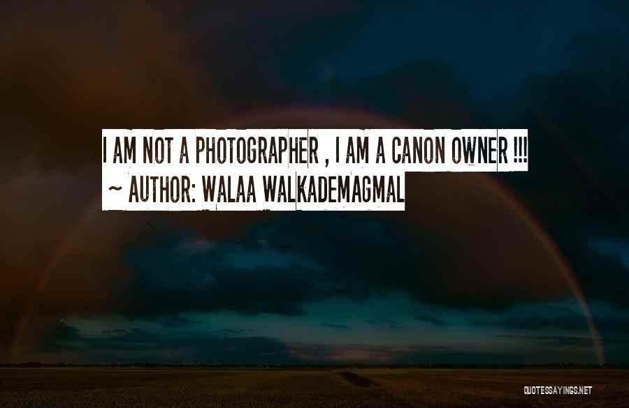 Walaa WalkademAgmal Quotes: I Am Not A Photographer , I Am A Canon Owner !!!