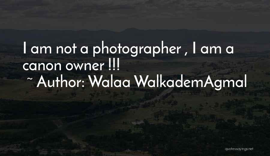 Walaa WalkademAgmal Quotes: I Am Not A Photographer , I Am A Canon Owner !!!