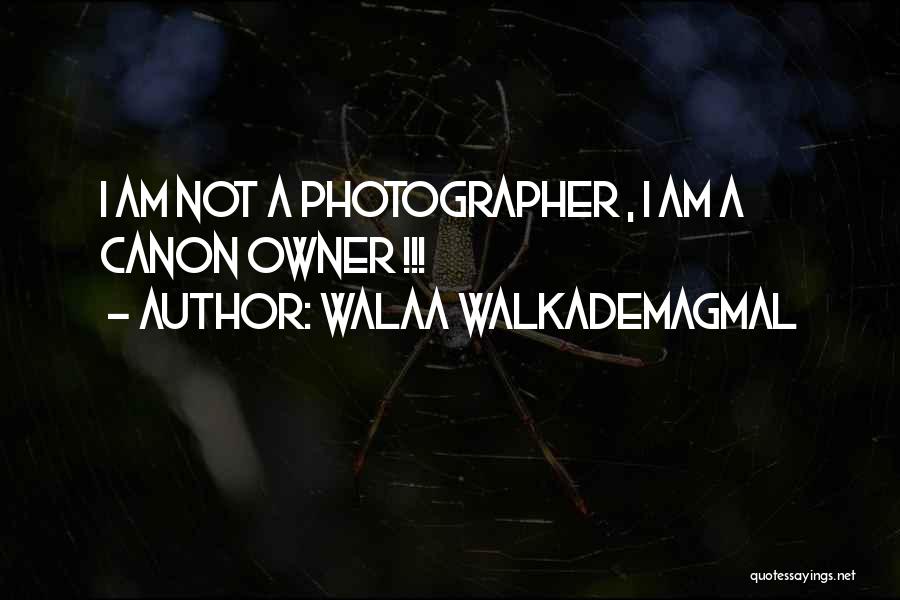 Walaa WalkademAgmal Quotes: I Am Not A Photographer , I Am A Canon Owner !!!