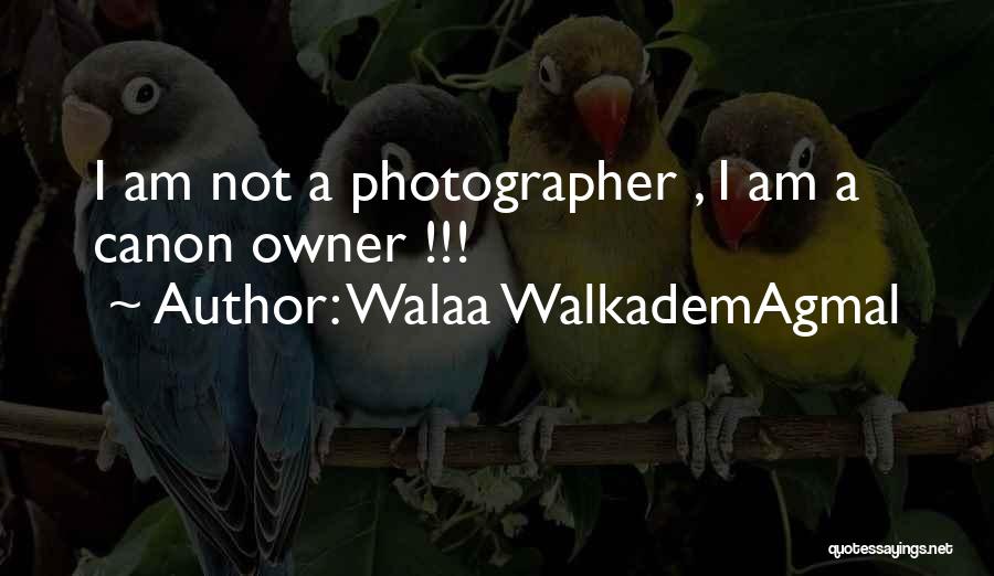 Walaa WalkademAgmal Quotes: I Am Not A Photographer , I Am A Canon Owner !!!