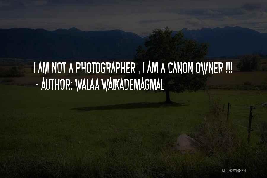 Walaa WalkademAgmal Quotes: I Am Not A Photographer , I Am A Canon Owner !!!