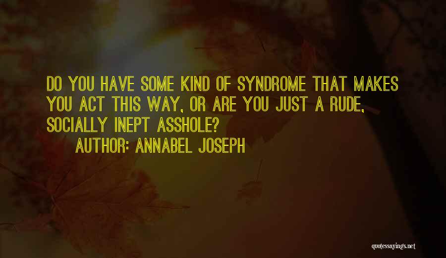 Annabel Joseph Quotes: Do You Have Some Kind Of Syndrome That Makes You Act This Way, Or Are You Just A Rude, Socially