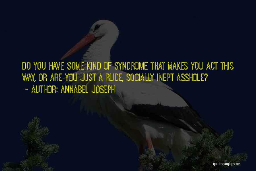 Annabel Joseph Quotes: Do You Have Some Kind Of Syndrome That Makes You Act This Way, Or Are You Just A Rude, Socially