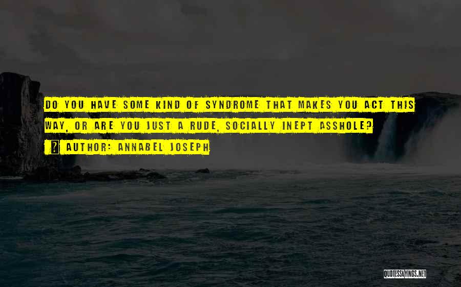 Annabel Joseph Quotes: Do You Have Some Kind Of Syndrome That Makes You Act This Way, Or Are You Just A Rude, Socially