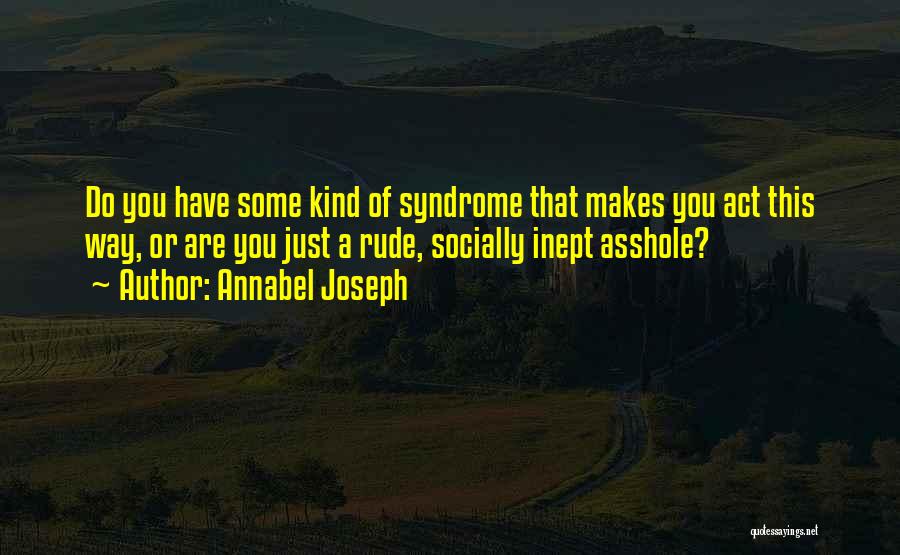 Annabel Joseph Quotes: Do You Have Some Kind Of Syndrome That Makes You Act This Way, Or Are You Just A Rude, Socially