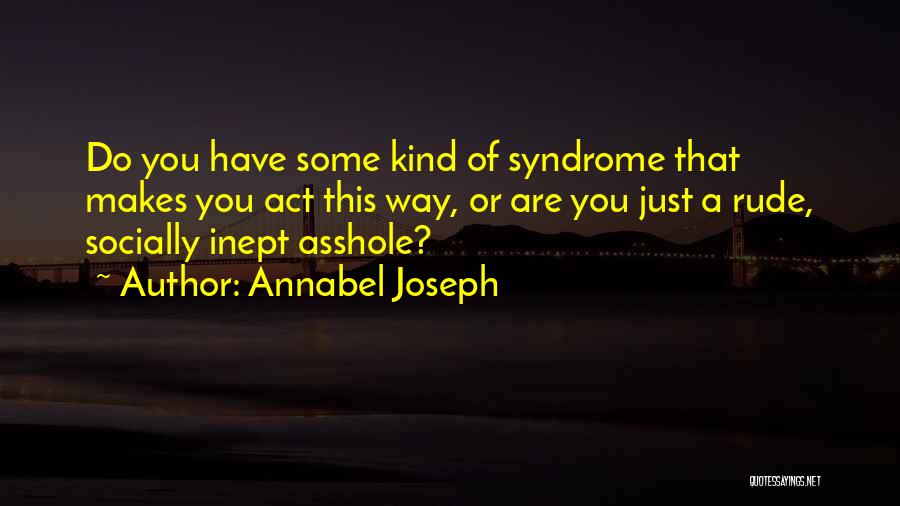 Annabel Joseph Quotes: Do You Have Some Kind Of Syndrome That Makes You Act This Way, Or Are You Just A Rude, Socially