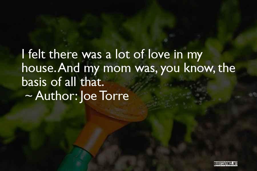 Joe Torre Quotes: I Felt There Was A Lot Of Love In My House. And My Mom Was, You Know, The Basis Of