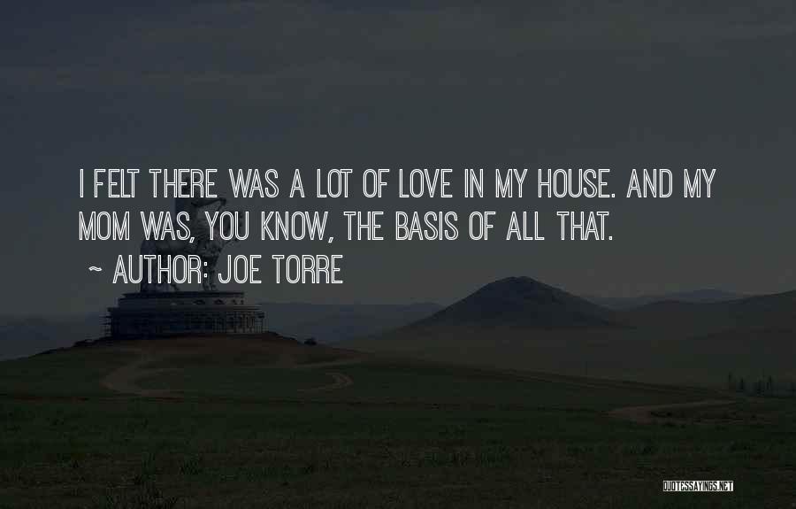 Joe Torre Quotes: I Felt There Was A Lot Of Love In My House. And My Mom Was, You Know, The Basis Of