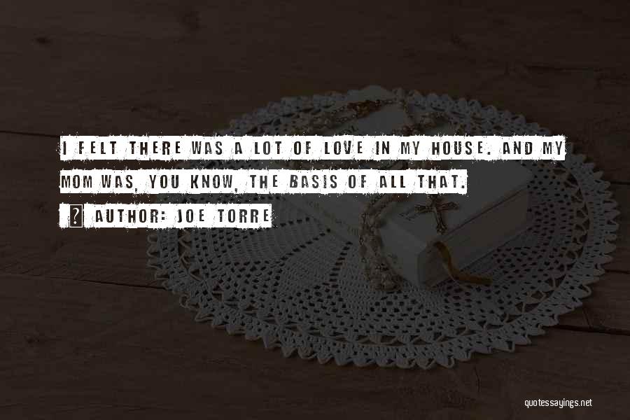 Joe Torre Quotes: I Felt There Was A Lot Of Love In My House. And My Mom Was, You Know, The Basis Of