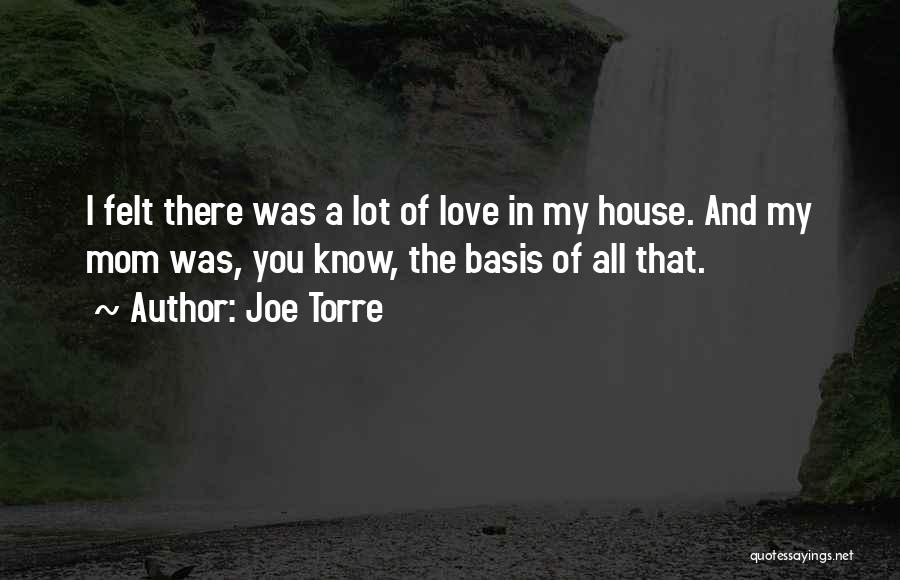 Joe Torre Quotes: I Felt There Was A Lot Of Love In My House. And My Mom Was, You Know, The Basis Of