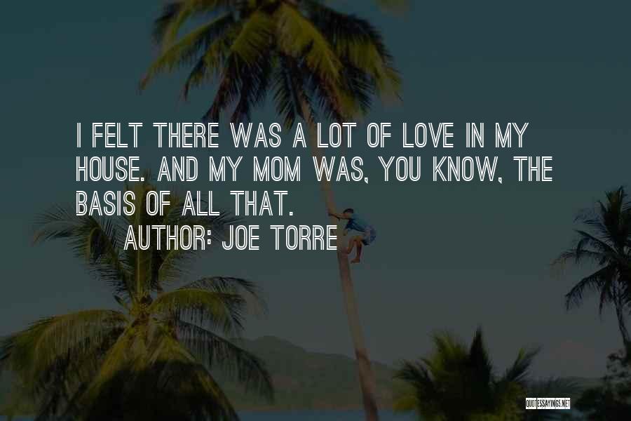 Joe Torre Quotes: I Felt There Was A Lot Of Love In My House. And My Mom Was, You Know, The Basis Of