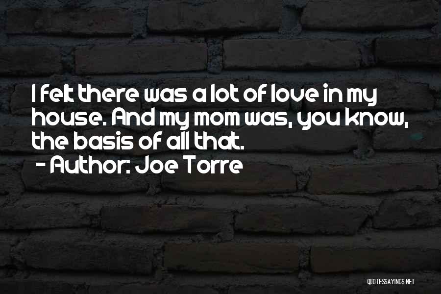 Joe Torre Quotes: I Felt There Was A Lot Of Love In My House. And My Mom Was, You Know, The Basis Of