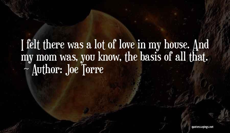 Joe Torre Quotes: I Felt There Was A Lot Of Love In My House. And My Mom Was, You Know, The Basis Of