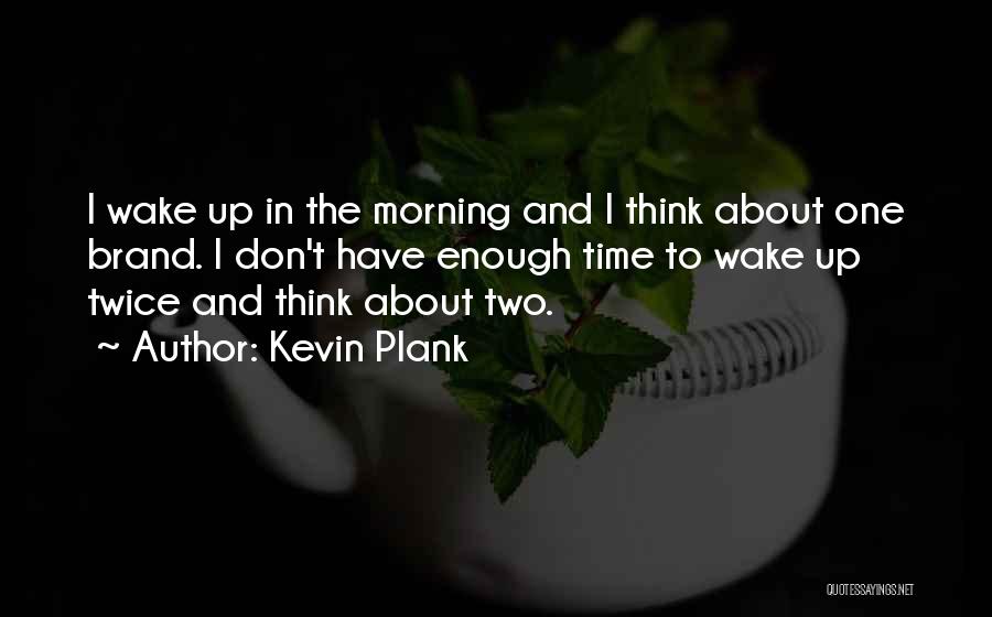 Kevin Plank Quotes: I Wake Up In The Morning And I Think About One Brand. I Don't Have Enough Time To Wake Up