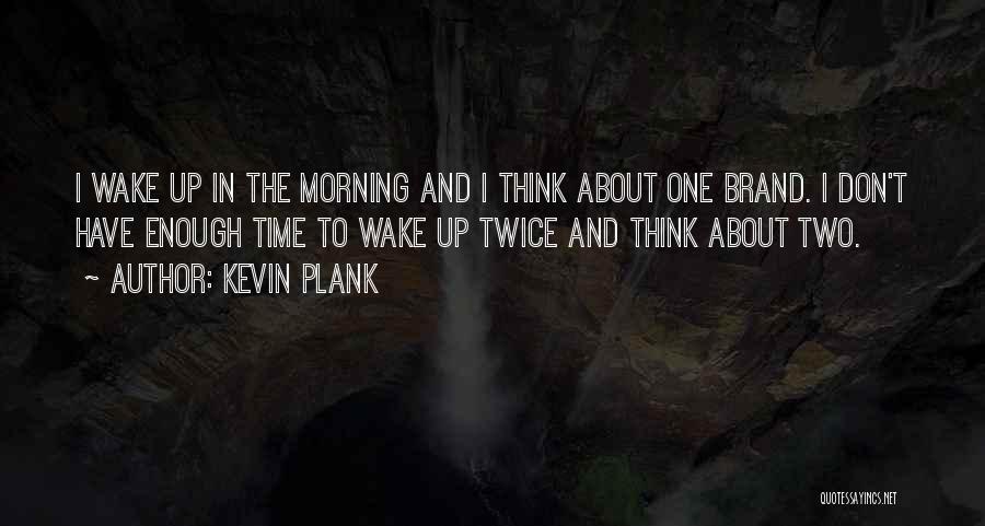 Kevin Plank Quotes: I Wake Up In The Morning And I Think About One Brand. I Don't Have Enough Time To Wake Up