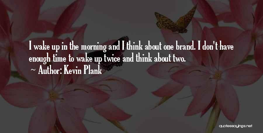 Kevin Plank Quotes: I Wake Up In The Morning And I Think About One Brand. I Don't Have Enough Time To Wake Up