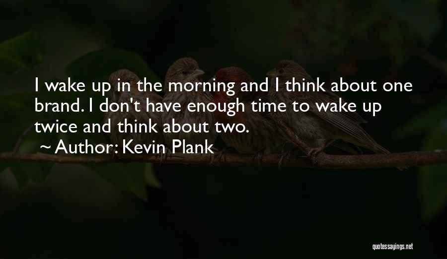 Kevin Plank Quotes: I Wake Up In The Morning And I Think About One Brand. I Don't Have Enough Time To Wake Up