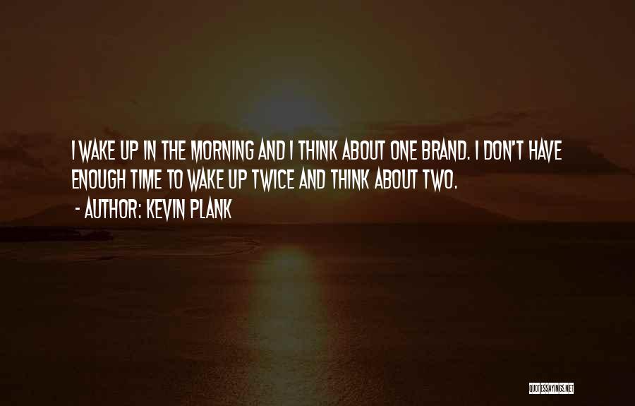 Kevin Plank Quotes: I Wake Up In The Morning And I Think About One Brand. I Don't Have Enough Time To Wake Up