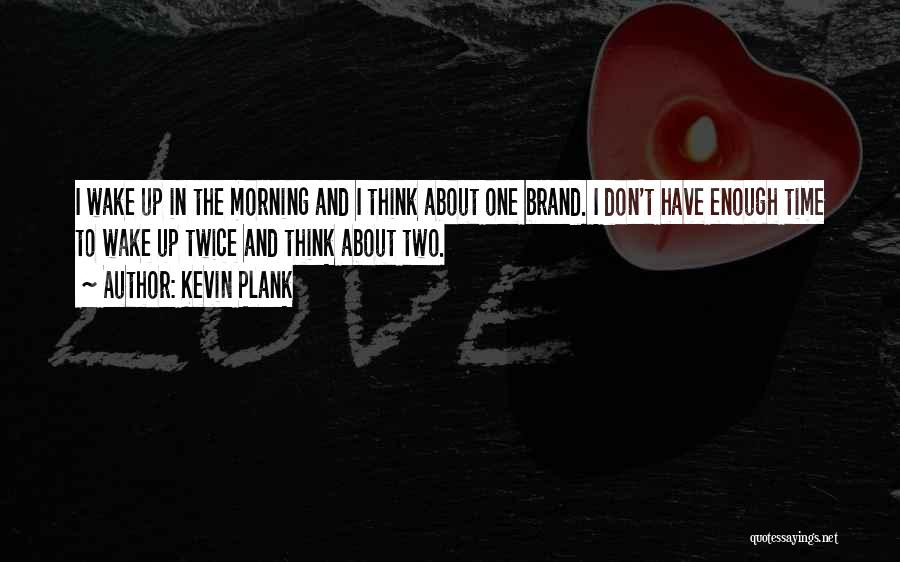 Kevin Plank Quotes: I Wake Up In The Morning And I Think About One Brand. I Don't Have Enough Time To Wake Up