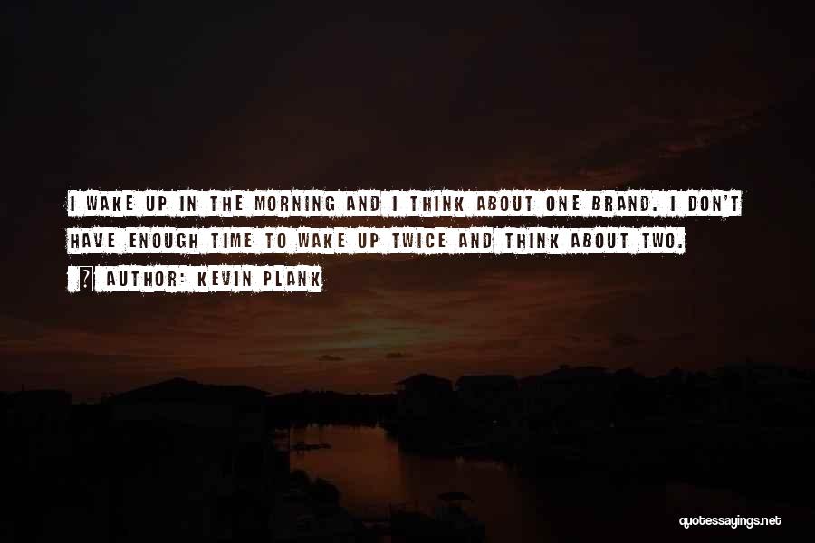 Kevin Plank Quotes: I Wake Up In The Morning And I Think About One Brand. I Don't Have Enough Time To Wake Up