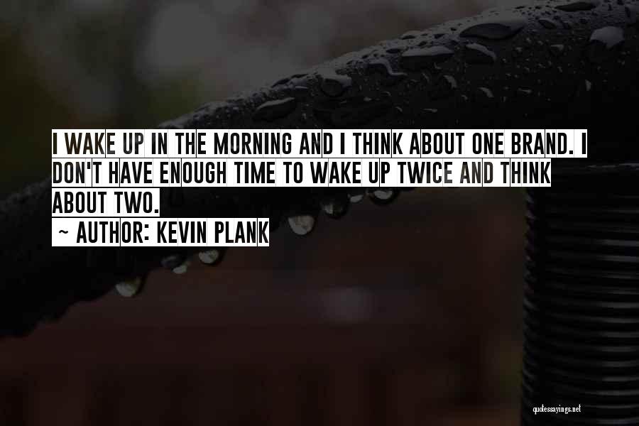 Kevin Plank Quotes: I Wake Up In The Morning And I Think About One Brand. I Don't Have Enough Time To Wake Up