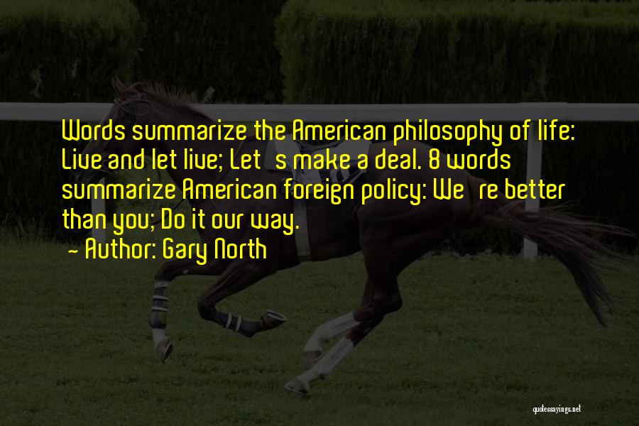 Gary North Quotes: Words Summarize The American Philosophy Of Life: Live And Let Live; Let's Make A Deal. 8 Words Summarize American Foreign