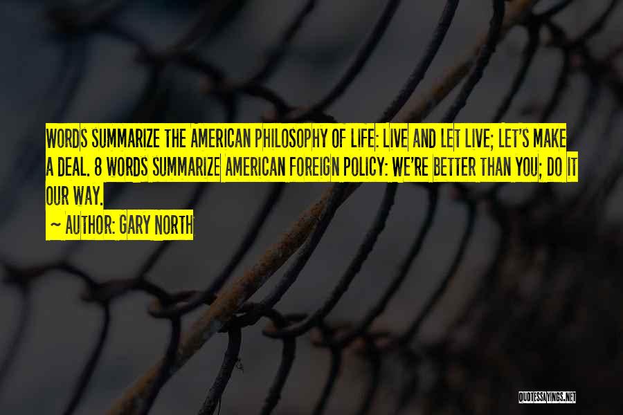 Gary North Quotes: Words Summarize The American Philosophy Of Life: Live And Let Live; Let's Make A Deal. 8 Words Summarize American Foreign