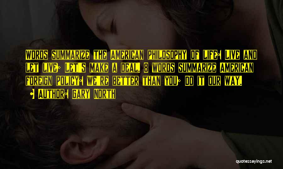 Gary North Quotes: Words Summarize The American Philosophy Of Life: Live And Let Live; Let's Make A Deal. 8 Words Summarize American Foreign