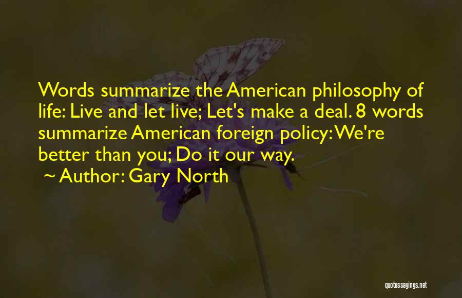 Gary North Quotes: Words Summarize The American Philosophy Of Life: Live And Let Live; Let's Make A Deal. 8 Words Summarize American Foreign