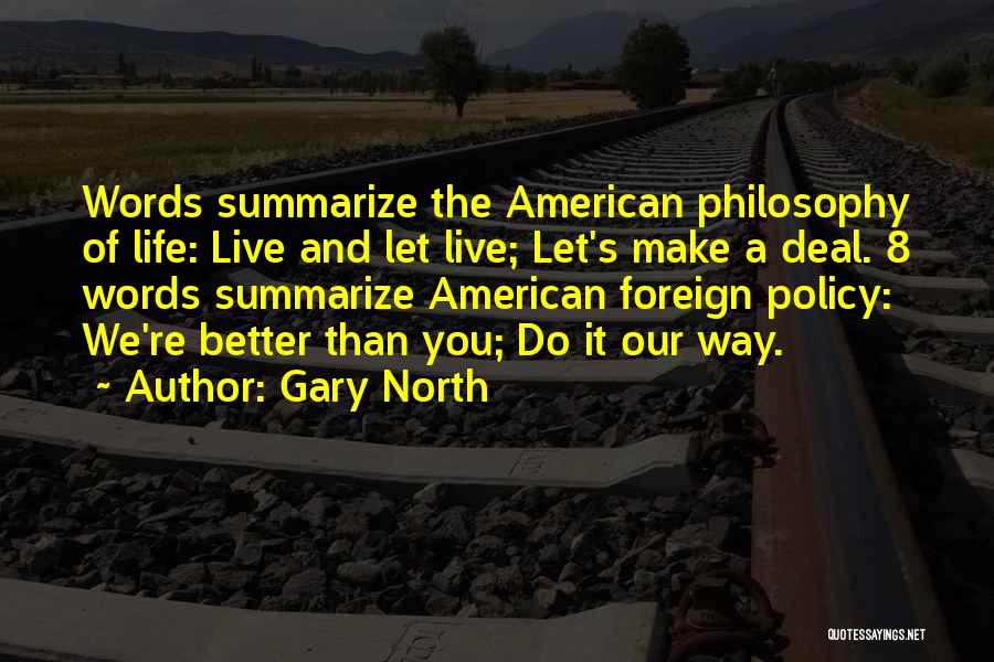 Gary North Quotes: Words Summarize The American Philosophy Of Life: Live And Let Live; Let's Make A Deal. 8 Words Summarize American Foreign