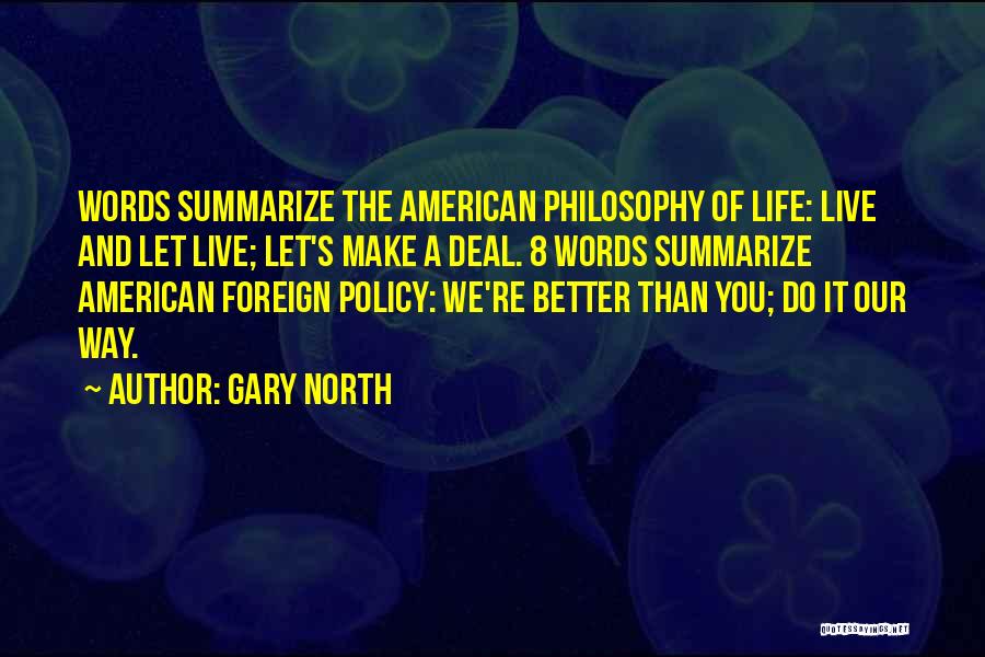 Gary North Quotes: Words Summarize The American Philosophy Of Life: Live And Let Live; Let's Make A Deal. 8 Words Summarize American Foreign