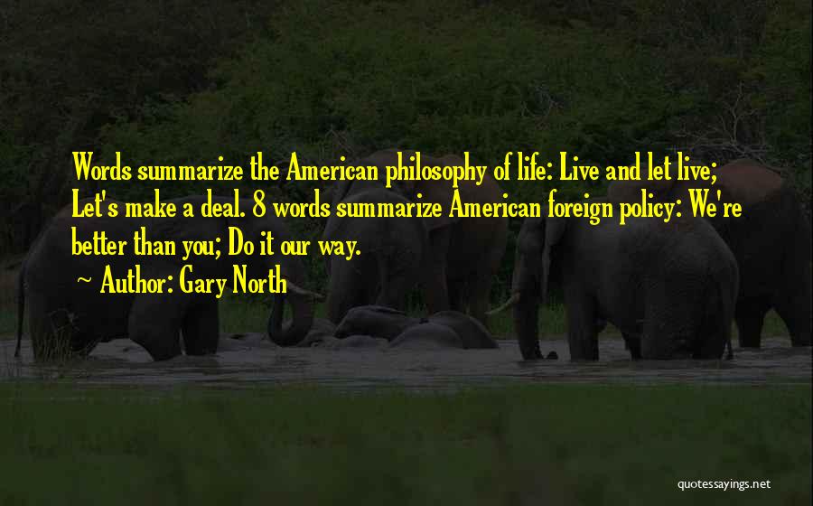 Gary North Quotes: Words Summarize The American Philosophy Of Life: Live And Let Live; Let's Make A Deal. 8 Words Summarize American Foreign