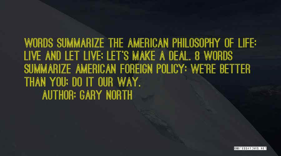 Gary North Quotes: Words Summarize The American Philosophy Of Life: Live And Let Live; Let's Make A Deal. 8 Words Summarize American Foreign