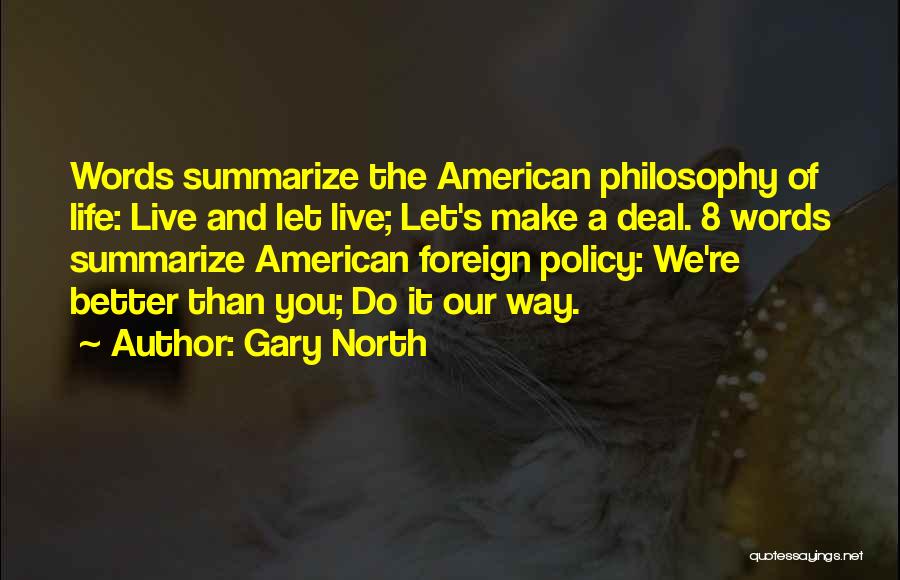 Gary North Quotes: Words Summarize The American Philosophy Of Life: Live And Let Live; Let's Make A Deal. 8 Words Summarize American Foreign